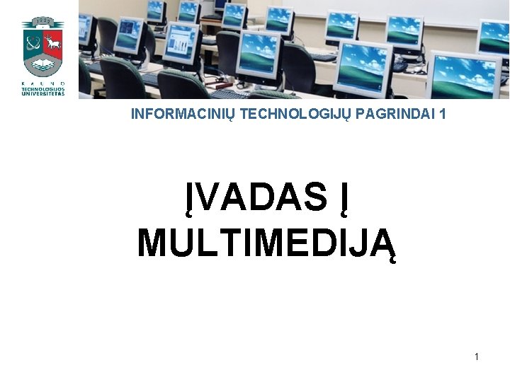 INFORMACINIŲ TECHNOLOGIJŲ PAGRINDAI 1 ĮVADAS Į MULTIMEDIJĄ 1 