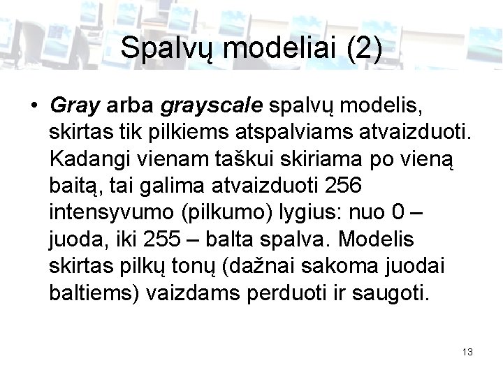 Spalvų modeliai (2) • Gray arba grayscale spalvų modelis, skirtas tik pilkiems atspalviams atvaizduoti.