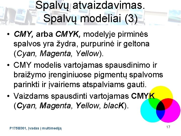 Spalvų atvaizdavimas. Spalvų modeliai (3) • CMY, arba CMYK, modelyje pirminės spalvos yra žydra,