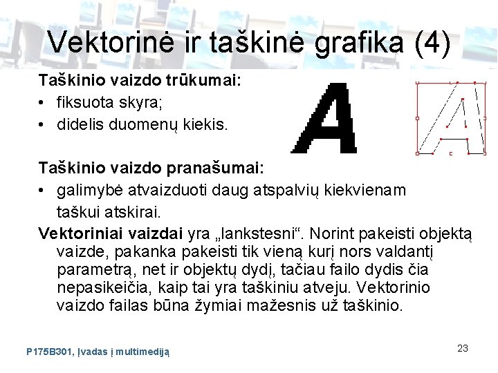 Vektorinė ir taškinė grafika (4) Taškinio vaizdo trūkumai: • fiksuota skyra; • didelis duomenų