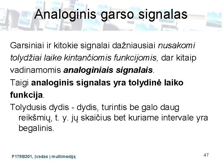 Analoginis garso signalas Garsiniai ir kitokie signalai dažniausiai nusakomi tolydžiai laike kintančiomis funkcijomis, dar