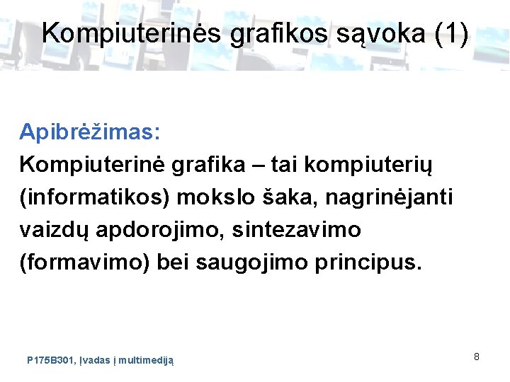 Kompiuterinės grafikos sąvoka (1) Apibrėžimas: Kompiuterinė grafika – tai kompiuterių (informatikos) mokslo šaka, nagrinėjanti