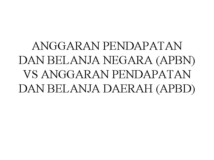 ANGGARAN PENDAPATAN DAN BELANJA NEGARA (APBN) VS ANGGARAN PENDAPATAN DAN BELANJA DAERAH (APBD) 