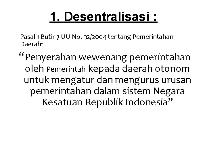 1. Desentralisasi : Pasal 1 Butir 7 UU No. 32/2004 tentang Pemerintahan Daerah: “Penyerahan