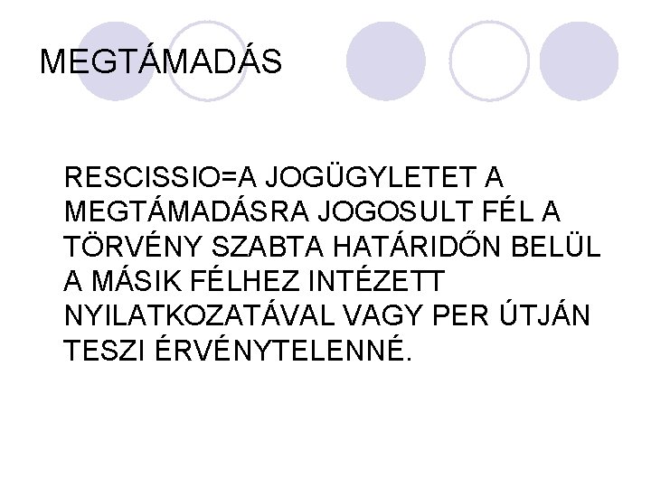 MEGTÁMADÁS RESCISSIO=A JOGÜGYLETET A MEGTÁMADÁSRA JOGOSULT FÉL A TÖRVÉNY SZABTA HATÁRIDŐN BELÜL A MÁSIK