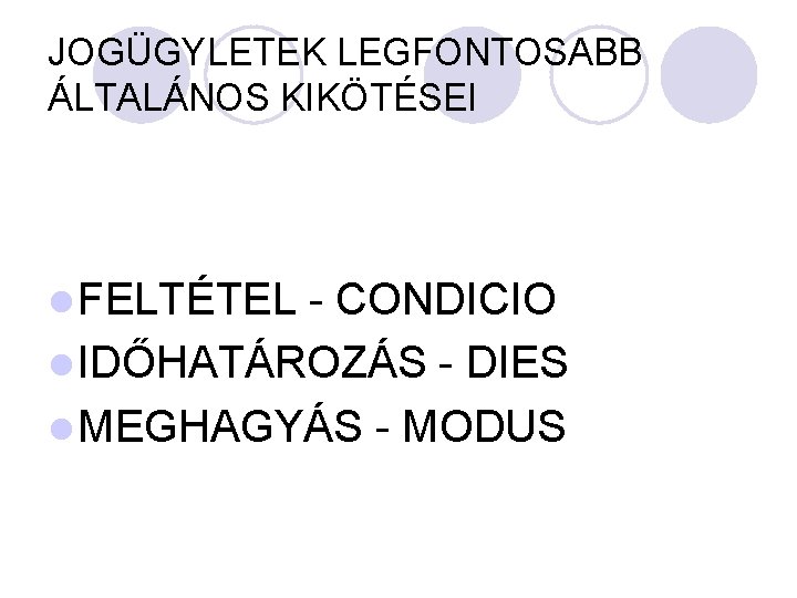 JOGÜGYLETEK LEGFONTOSABB ÁLTALÁNOS KIKÖTÉSEI l FELTÉTEL - CONDICIO l IDŐHATÁROZÁS - DIES l MEGHAGYÁS