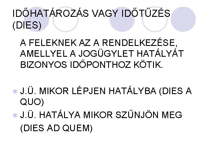 IDŐHATÁROZÁS VAGY IDŐTŰZÉS (DIES) A FELEKNEK AZ A RENDELKEZÉSE, AMELLYEL A JOGÜGYLET HATÁLYÁT BIZONYOS