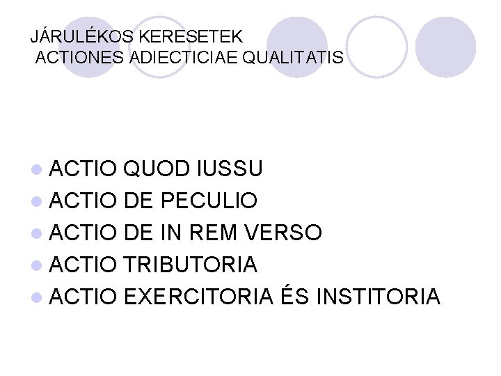 JÁRULÉKOS KERESETEK ACTIONES ADIECTICIAE QUALITATIS l ACTIO QUOD IUSSU l ACTIO DE PECULIO l