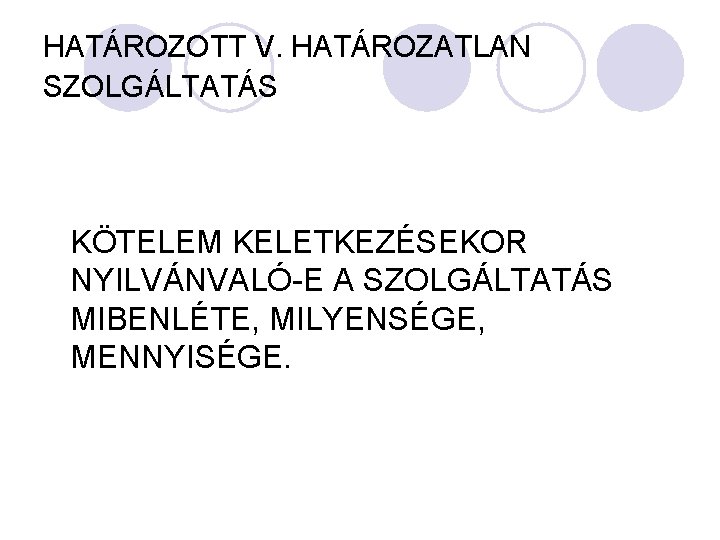 HATÁROZOTT V. HATÁROZATLAN SZOLGÁLTATÁS KÖTELEM KELETKEZÉSEKOR NYILVÁNVALÓ-E A SZOLGÁLTATÁS MIBENLÉTE, MILYENSÉGE, MENNYISÉGE. 