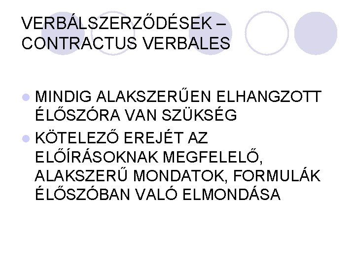 VERBÁLSZERZŐDÉSEK – CONTRACTUS VERBALES l MINDIG ALAKSZERŰEN ELHANGZOTT ÉLŐSZÓRA VAN SZÜKSÉG l KÖTELEZŐ EREJÉT