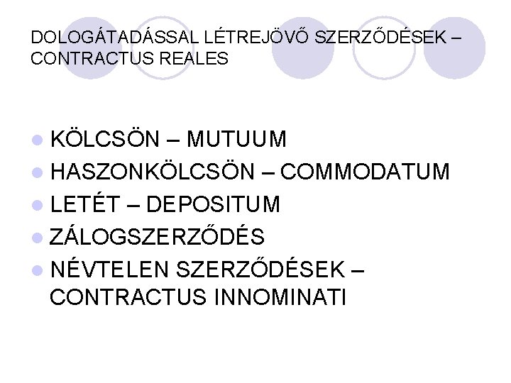 DOLOGÁTADÁSSAL LÉTREJÖVŐ SZERZŐDÉSEK – CONTRACTUS REALES l KÖLCSÖN – MUTUUM l HASZONKÖLCSÖN – COMMODATUM