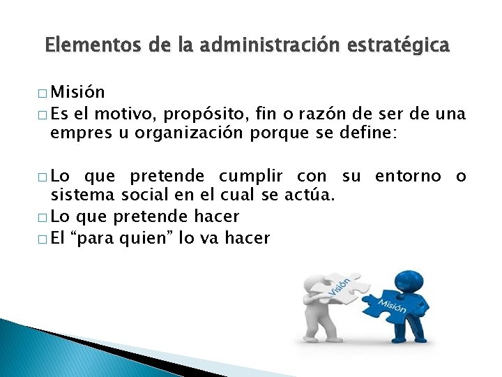 Elementos de la administración estratégica � Misión � Es el motivo, propósito, fin o