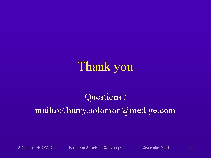 Thank you Questions? mailto: //harry. solomon@med. ge. com Solomon, DICOM SR European Society of Thank you Questions? mailto: //harry. solomon@med. ge. com Solomon, DICOM SR European Society of