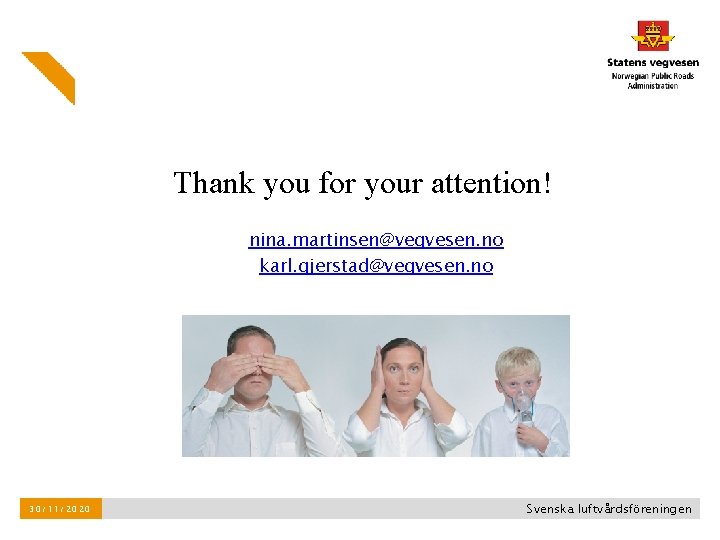 Thank you for your attention! nina. martinsen@vegvesen. no karl. gjerstad@vegvesen. no 30/11/2020 Svenska luftvårdsföreningen Thank you for your attention! nina. martinsen@vegvesen. no karl. gjerstad@vegvesen. no 30/11/2020 Svenska luftvårdsföreningen