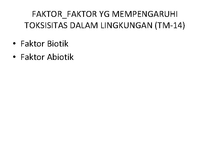 FAKTOR_FAKTOR YG MEMPENGARUHI TOKSISITAS DALAM LINGKUNGAN (TM-14) • Faktor Biotik • Faktor Abiotik 