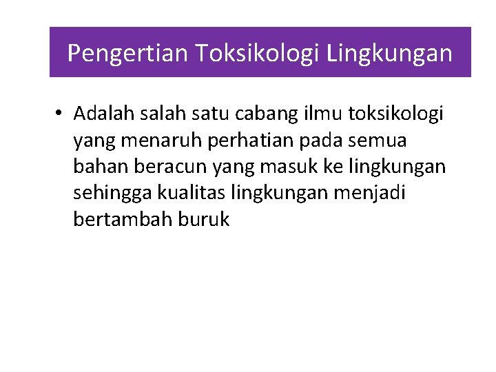 Pengertian Toksikologi Lingkungan • Adalah satu cabang ilmu toksikologi yang menaruh perhatian pada semua