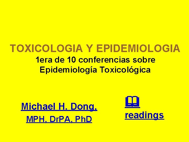 TOXICOLOGIA Y EPIDEMIOLOGIA 1 era de 10 conferencias sobre Epidemiología Toxicológica Michael H. Dong,