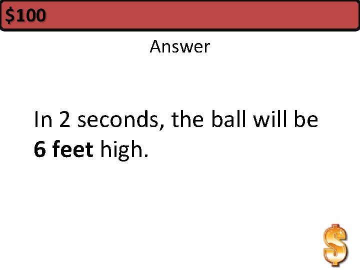 $100 Answer In 2 seconds, the ball will be 6 feet high. 