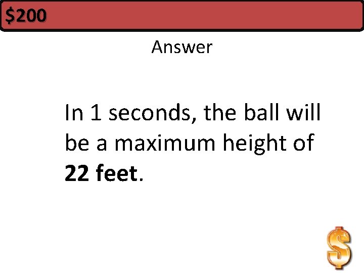 $200 Answer In 1 seconds, the ball will be a maximum height of 22