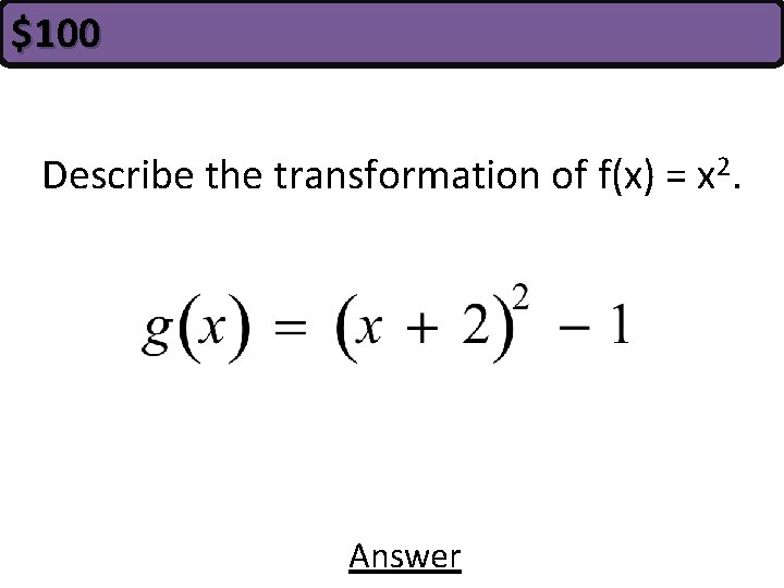 $100 Describe the transformation of f(x) = x 2. Answer 