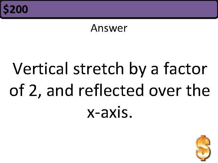 $200 Answer Vertical stretch by a factor of 2, and reflected over the x-axis.