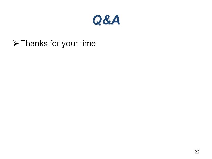 Q&A Ø Thanks for your time 22 