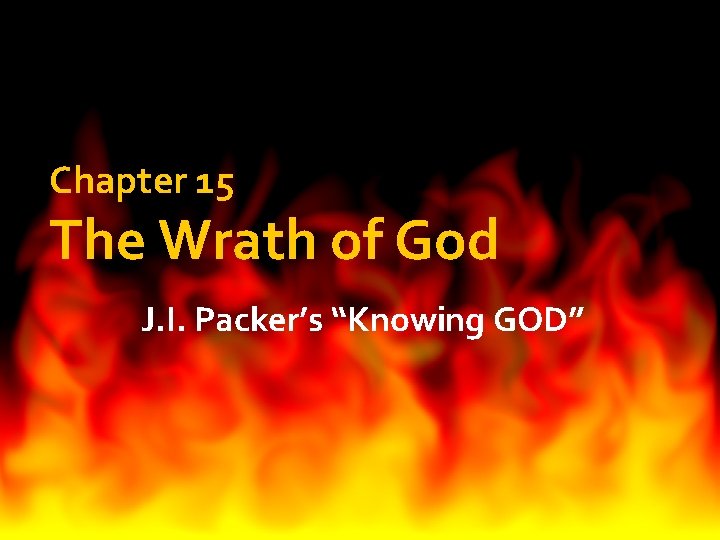 Chapter 15 The Wrath of God J. I. Packer’s “Knowing GOD” 