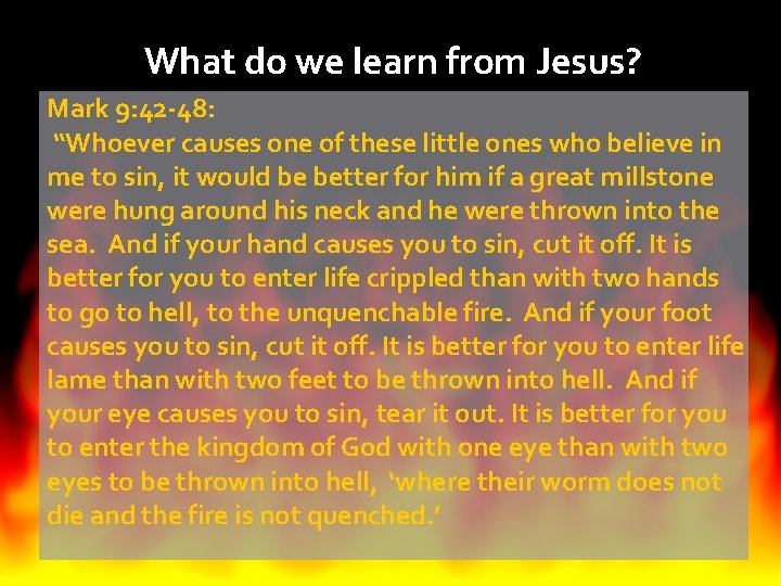 What do we learn from Jesus? Mark 9: 42 -48: “Whoever causes one of