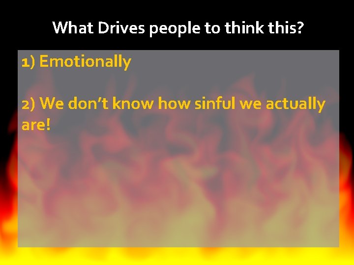 What Drives people to think this? 1) Emotionally 2) We don’t know how sinful