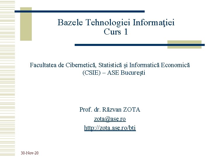 Bazele Tehnologiei Informaţiei Curs 1 Facultatea de Cibernetică, Statistică şi Informatică Economică (CSIE) –