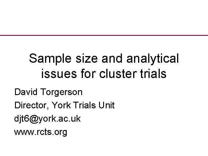 Sample size and analytical issues for cluster trials David Torgerson Director, York Trials Unit