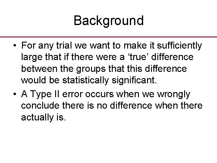 Background • For any trial we want to make it sufficiently large that if