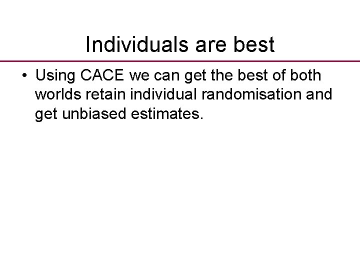 Individuals are best • Using CACE we can get the best of both worlds