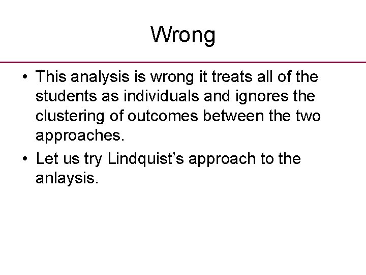 Wrong • This analysis is wrong it treats all of the students as individuals