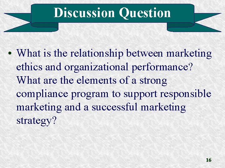 Discussion Question • What is the relationship between marketing ethics and organizational performance? What