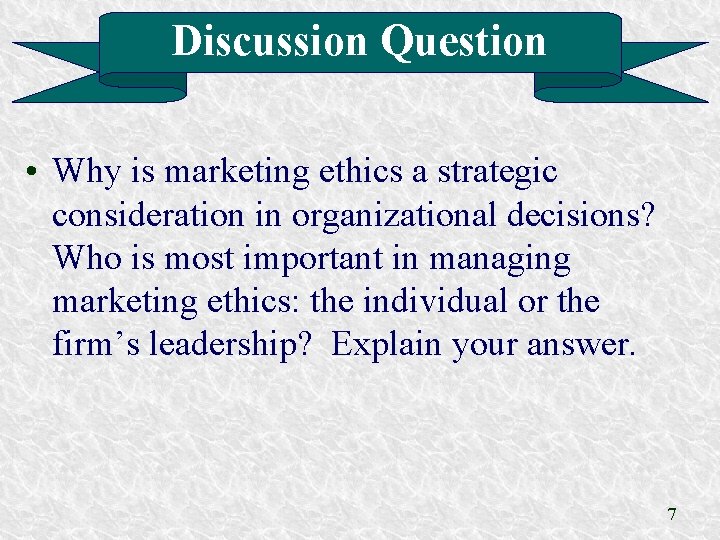 Discussion Question • Why is marketing ethics a strategic consideration in organizational decisions? Who