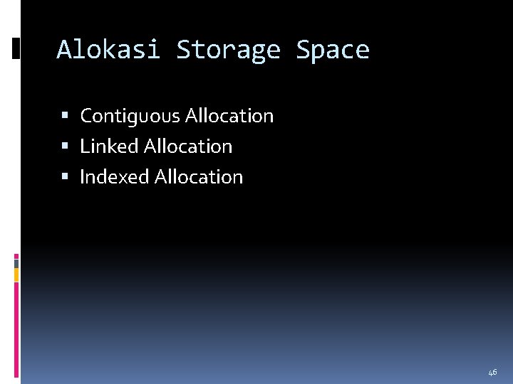 Alokasi Storage Space Contiguous Allocation Linked Allocation Indexed Allocation 46 