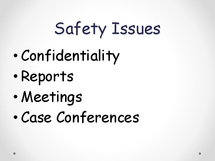 Safety Issues • Confidentiality • Reports • Meetings • Case Conferences 