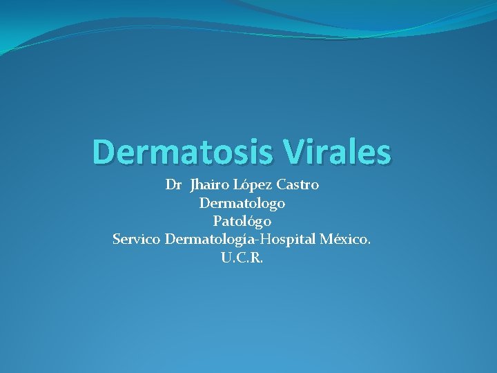 Dermatosis Virales Dr Jhairo López Castro Dermatologo Patológo Servico Dermatología-Hospital México. U. C. R.