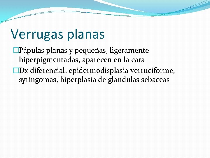 Verrugas planas �Pápulas planas y pequeñas, ligeramente hiperpigmentadas, aparecen en la cara �Dx diferencial: