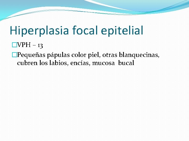Hiperplasia focal epitelial �VPH – 13 �Pequeñas pápulas color piel, otras blanquecinas, cubren los