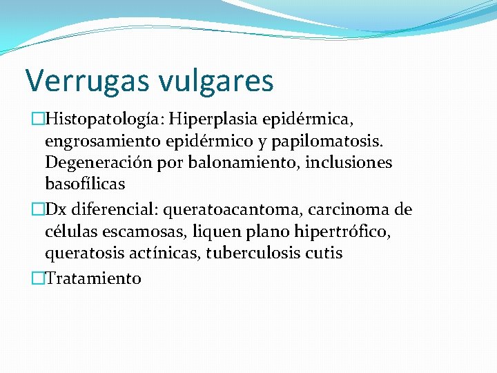 Verrugas vulgares �Histopatología: Hiperplasia epidérmica, engrosamiento epidérmico y papilomatosis. Degeneración por balonamiento, inclusiones basofílicas