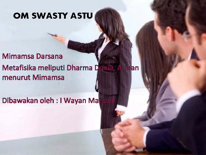 OM SWASTY ASTU Mimamsa Darsana Metafisika meliputi Dharma Dunia, Atman menurut Mimamsa Dibawakan oleh