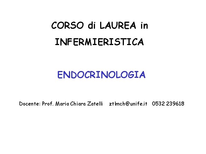 CORSO di LAUREA in INFERMIERISTICA ENDOCRINOLOGIA Docente: Prof. Maria Chiara Zatelli ztlmch@unife. it 0532