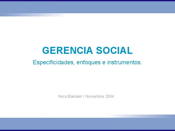 GERENCIA SOCIAL Especificidades, enfoques e instrumentos. Nora Blaistein I Noviembre 2004 