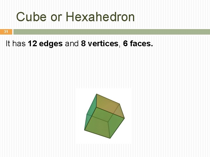 Cube or Hexahedron 31 It has 12 edges and 8 vertices, 6 faces. 