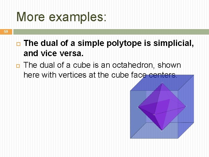 More examples: 59 The dual of a simple polytope is simplicial, and vice versa.