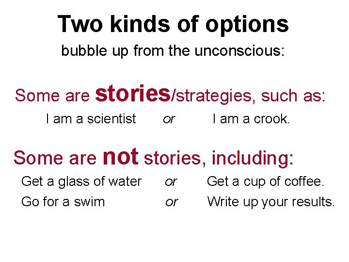 Two kinds of options bubble up from the unconscious: Some are stories/strategies, such as:
