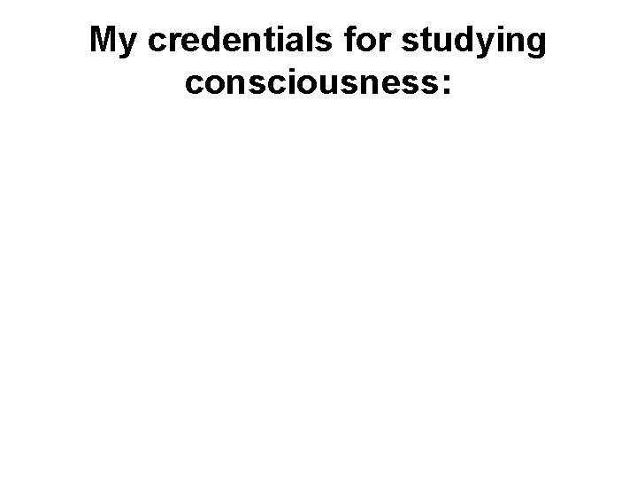 My credentials for studying consciousness: 