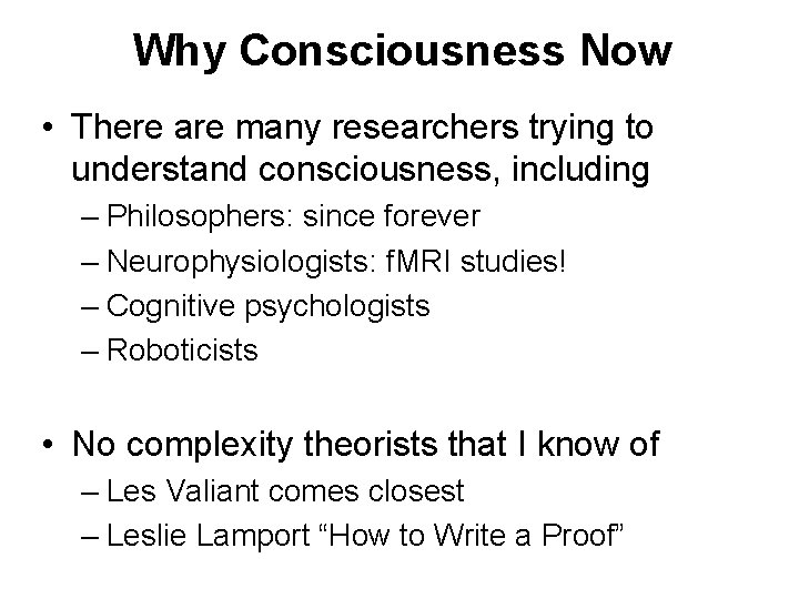 Why Consciousness Now • There are many researchers trying to understand consciousness, including –